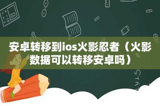 安卓转移到ios火影忍者（火影数据可以转移安卓吗）