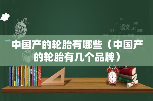 中国产的轮胎有哪些（中国产的轮胎有几个品牌）