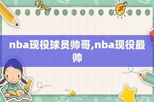 nba现役球员帅哥,nba现役最帅