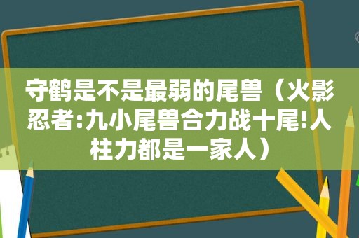 守鹤是不是最弱的尾兽（火影忍者:九小尾兽合力战十尾!人柱力都是一家人）