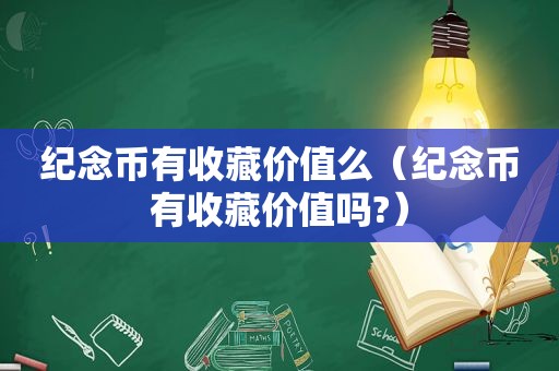 纪念币有收藏价值么（纪念币有收藏价值吗?）