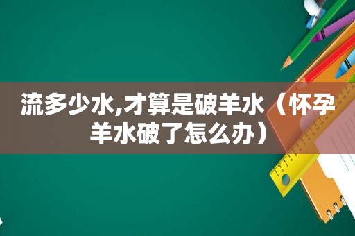 流多少水,才算是破羊水（怀孕羊水破了怎么办）