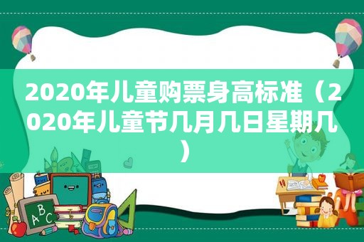 2020年儿童购票身高标准（2020年儿童节几月几日星期几）