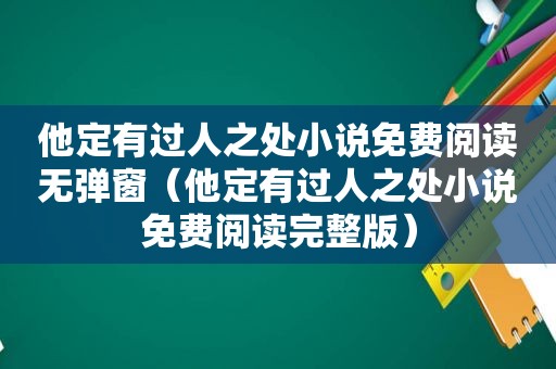 他定有过人之处小说免费阅读无弹窗（他定有过人之处小说免费阅读完整版）