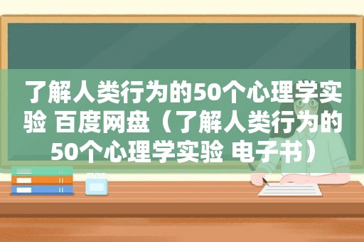 了解人类行为的50个心理学实验 百度网盘（了解人类行为的50个心理学实验 电子书）