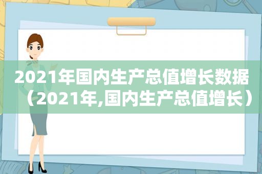 2021年国内生产总值增长数据（2021年,国内生产总值增长）