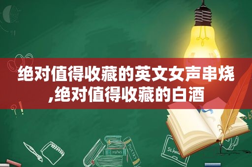 绝对值得收藏的英文女声串烧,绝对值得收藏的白酒