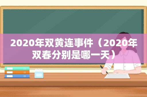 2020年双黄连事件（2020年双春分别是哪一天）