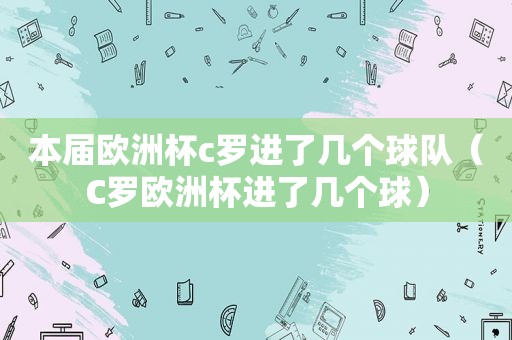 本届欧洲杯c罗进了几个球队（C罗欧洲杯进了几个球）