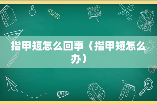 指甲短怎么回事（指甲短怎么办）