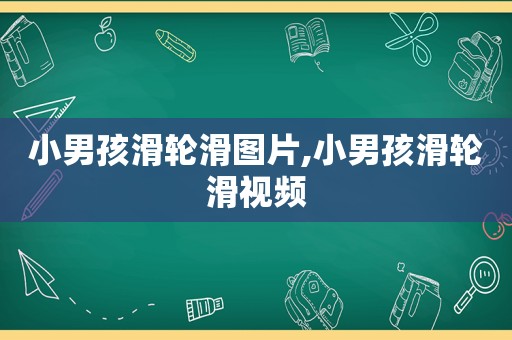 小男孩滑轮滑图片,小男孩滑轮滑视频