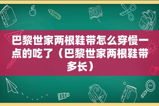 巴黎世家两根鞋带怎么穿慢一点的吃了（巴黎世家两根鞋带多长）