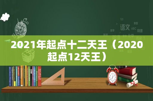 2021年起点十二天王（2020起点12天王）