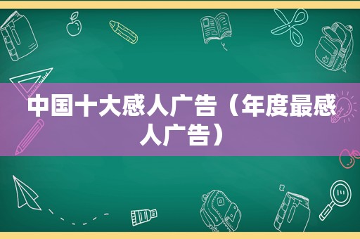 中国十大感人广告（年度最感人广告）