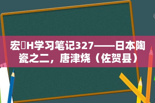 宏燊H学习笔记327——日本陶瓷之二，唐津烧（佐贺县）