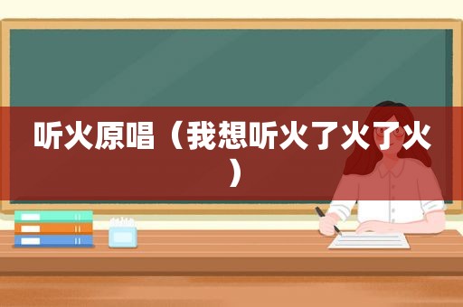 听火原唱（我想听火了火了火）