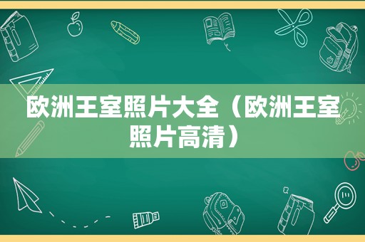 欧洲王室照片大全（欧洲王室照片高清）