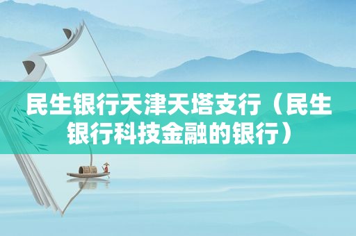 民生银行天津天塔支行（民生银行科技金融的银行）