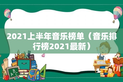 2021上半年音乐榜单（音乐排行榜2021最新）