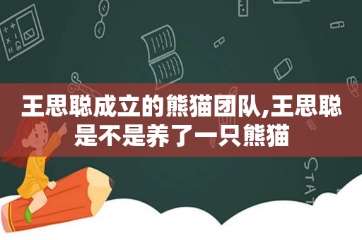 王思聪成立的熊猫团队,王思聪是不是养了一只熊猫