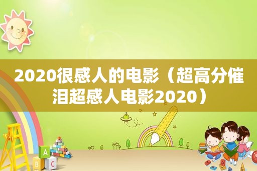 2020很感人的电影（超高分催泪超感人电影2020）