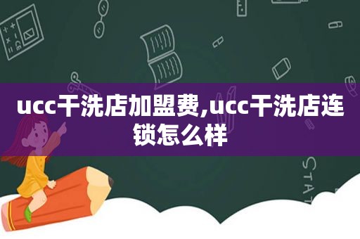 ucc干洗店加盟费,ucc干洗店连锁怎么样