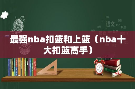 最强nba扣篮和上篮（nba十大扣篮高手）