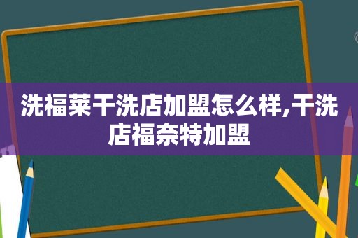 洗福莱干洗店加盟怎么样,干洗店福奈特加盟