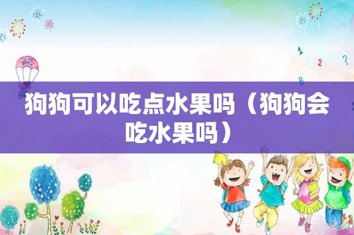 狗狗可以吃点水果吗（狗狗会吃水果吗）