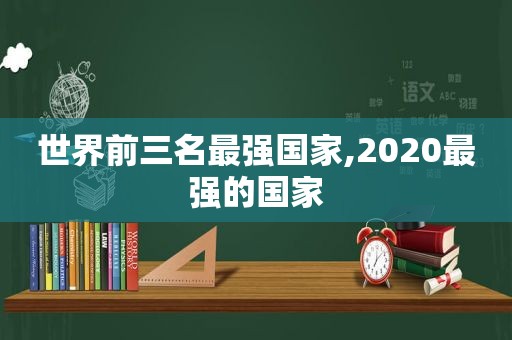 世界前三名最强国家,2020最强的国家