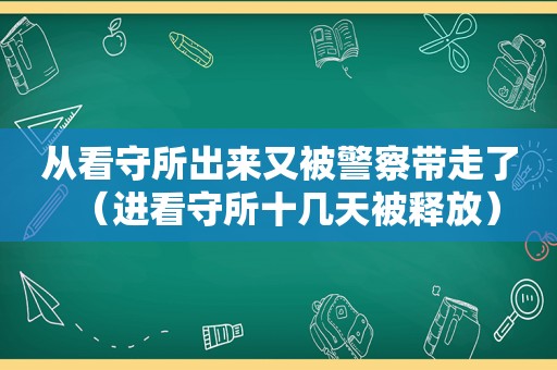 从看守所出来又被警察带走了（进看守所十几天被释放）