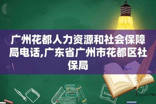 广州花都人力资源和社会保障局电话,广东省广州市花都区社保局