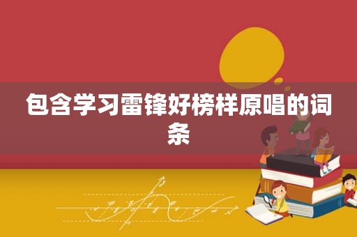 包含学习雷锋好榜样原唱的词条