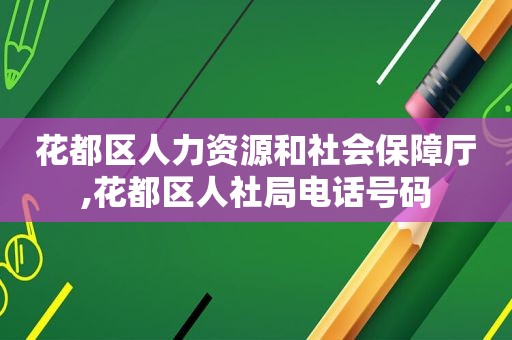 花都区人力资源和社会保障厅,花都区人社局电话号码