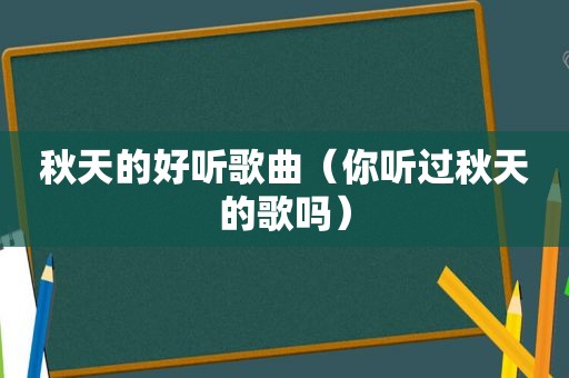 秋天的好听歌曲（你听过秋天的歌吗）