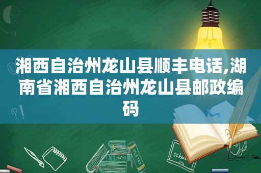 湘西自治州龙山县顺丰电话,湖南省湘西自治州龙山县邮政编码