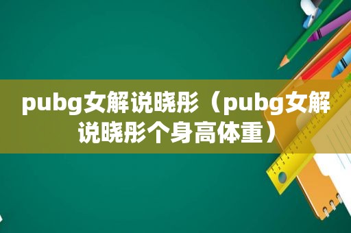 pubg女解说晓彤（pubg女解说晓彤个身高体重）