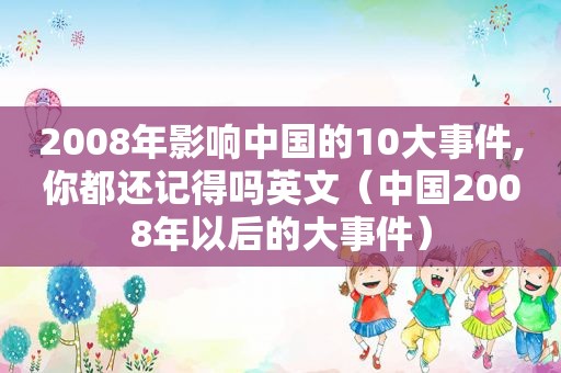 2008年影响中国的10大事件,你都还记得吗英文（中国2008年以后的大事件）