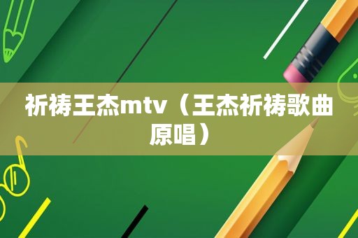 祈祷王杰mtv（王杰祈祷歌曲原唱）