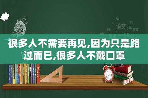 很多人不需要再见,因为只是路过而已,很多人不戴口罩