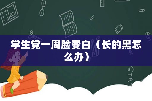 学生党一周脸变白（长的黑怎么办）