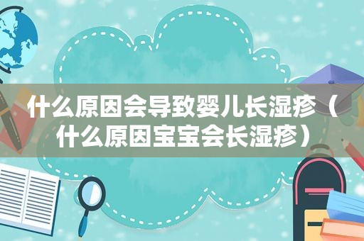 什么原因会导致婴儿长湿疹（什么原因宝宝会长湿疹）