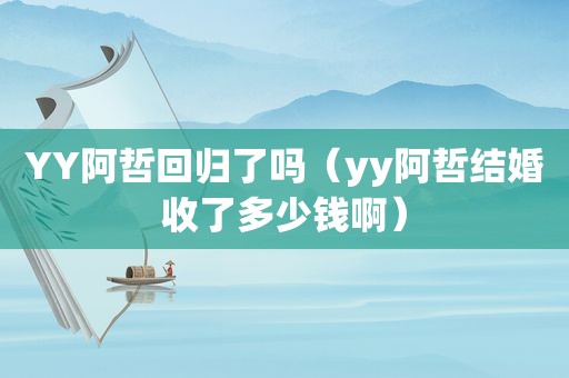 YY阿哲回归了吗（yy阿哲结婚收了多少钱啊）