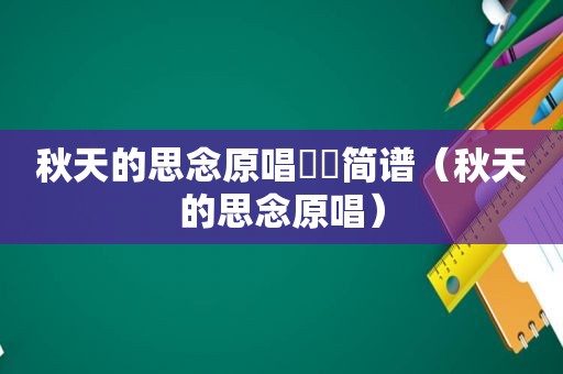 秋天的思念原唱忢訫简谱（秋天的思念原唱）