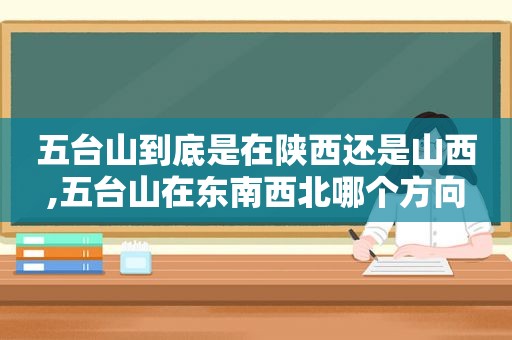 五台山到底是在陕西还是山西,五台山在东南西北哪个方向