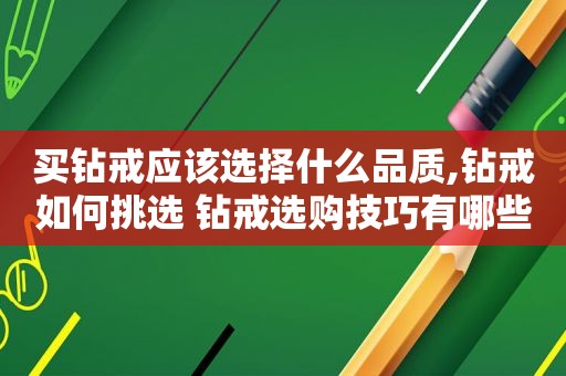 买钻戒应该选择什么品质,钻戒如何挑选 钻戒选购技巧有哪些