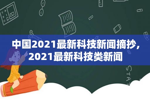 中国2021最新科技新闻摘抄,2021最新科技类新闻