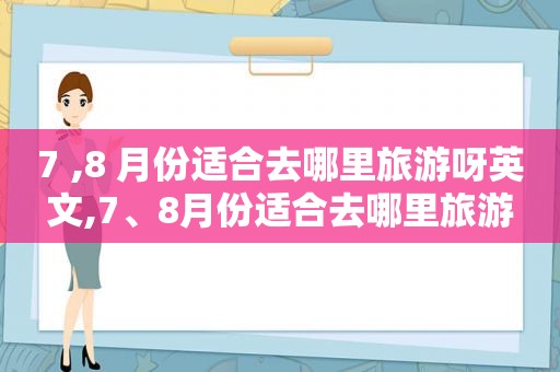 7 ,8 月份适合去哪里旅游呀英文,7、8月份适合去哪里旅游