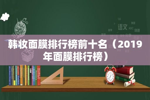 韩妆面膜排行榜前十名（2019年面膜排行榜）