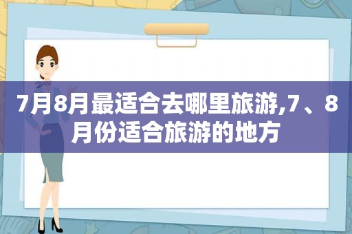 7月8月最适合去哪里旅游,7、8月份适合旅游的地方